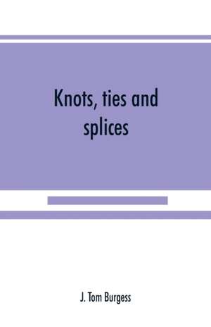 Knots, ties and splices; a handbook for seafarers, travellers, and all who use cordage; with historical, heraldic, and practical notes de J. Tom Burgess