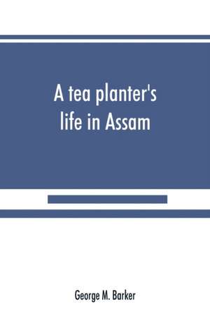 A tea planter's life in Assam de George M. Barker