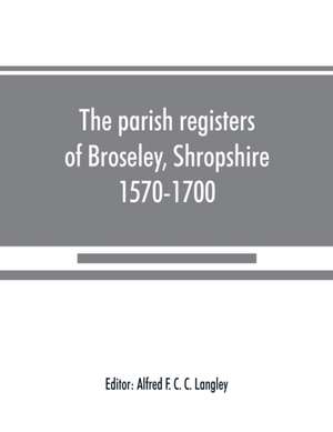 The parish registers of Broseley, Shropshire, 1570-1700 de Alfred F. C. C. Langley