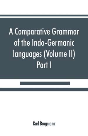 A comparative grammar of the Indo-Germanic languages. A concise exposition of the history of Sanskrit, Old Iranian (Avestic and Old Persian) Old Armenian, Old Greek, Latin, Umbrian-Samnitic, Old Irish, Gothic, Old High German, Lithuanian and Old (Volume I de Karl Brugmann