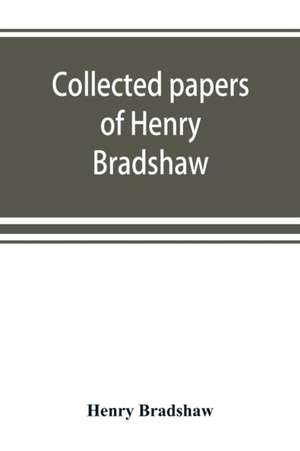 Collected papers of Henry Bradshaw de Henry Bradshaw