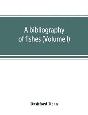 A bibliography of fishes (Volume I) de Bashford Dean