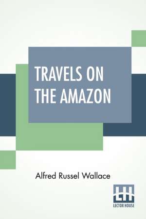 Travels On The Amazon de Alfred Russel Wallace