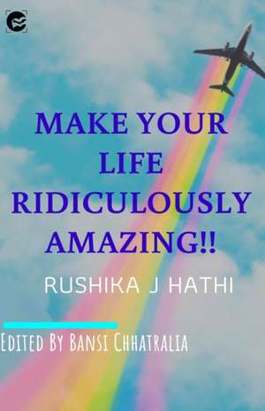 MAKE YOUR LIFE RIDICULOUSLY AMAZING de Rushika J Hathi