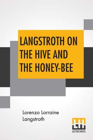 Langstroth On The Hive And The Honey-Bee de Lorenzo Lorraine Langstroth