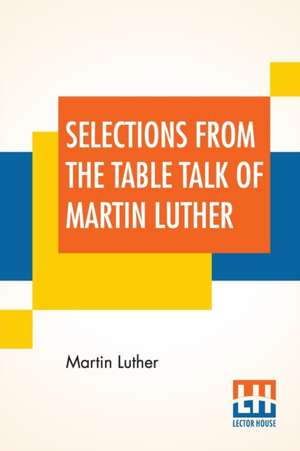 Selections From The Table Talk Of Martin Luther de Martin Luther