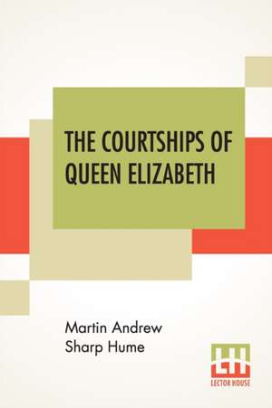 The Courtships Of Queen Elizabeth de Martin Andrew Sharp Hume