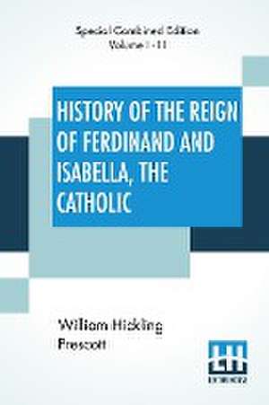 History Of The Reign Of Ferdinand And Isabella, The Catholic (Complete) de William Hickling Prescott