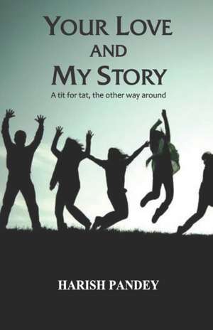 Your Love and My Story: A Tit For Tat The Other Way Round de Harish Pandey