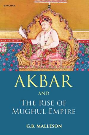 Akbar and the Rise of Mughul Empire de G. B. Malleson