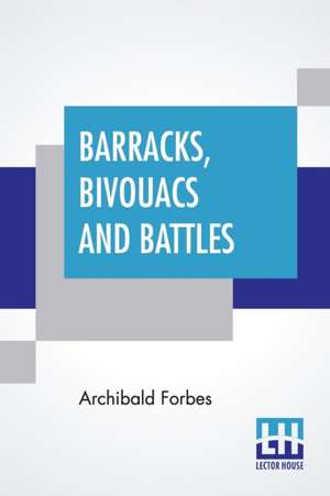 Barracks, Bivouacs And Battles de Archibald Forbes