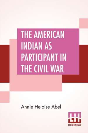 The American Indian As Participant In The Civil War de Annie Heloise Abel