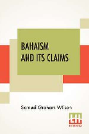 Bahaism And Its Claims de Samuel Graham Wilson