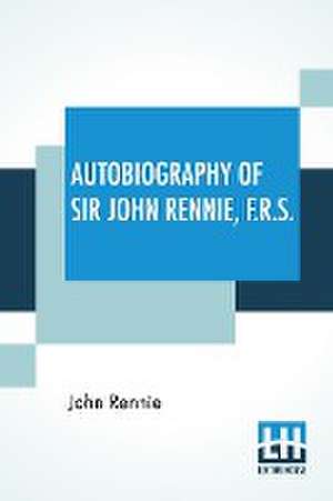 Autobiography Of Sir John Rennie, F.R.S. de John Rennie