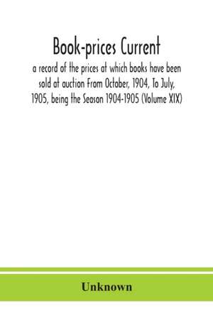 Book-prices current; a record of the prices at which books have been sold at auction From October, 1904, To July, 1905, being the Season 1904-1905 (Volume XIX) de Unknown