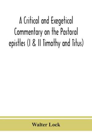 A critical and exegetical commentary on the Pastoral epistles (I & II Timothy and Titus) de Walter Lock