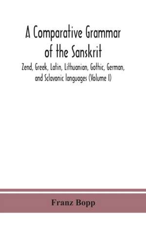 A comparative grammar of the Sanskrit, Zend, Greek, Latin, Lithuanian, Gothic, German, and Sclavonic languages (Volume I) de Franz Bopp