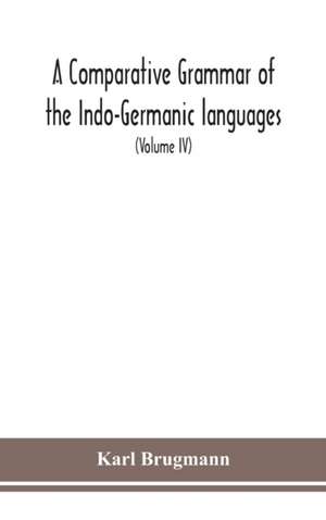 A Comparative Grammar Of the Indo-Germanic languages a concise exposition of the history of Sanskrit, Old Iranian (Avestic and old Persian), Old Armenian, Greek, Latin, Umbro-Samnitic, Old Irish, Gothic, Old High German, Lithuanian and Old Church Slavonic de Karl Brugmann