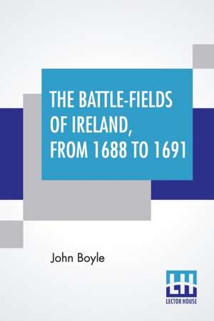 The Battle-Fields Of Ireland, From 1688 To 1691 de John Boyle