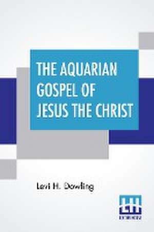 The Aquarian Gospel Of Jesus The Christ de Levi H. Dowling