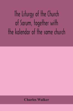 The liturgy of the Church of Sarum, together with the kalendar of the same church de Charles Walker