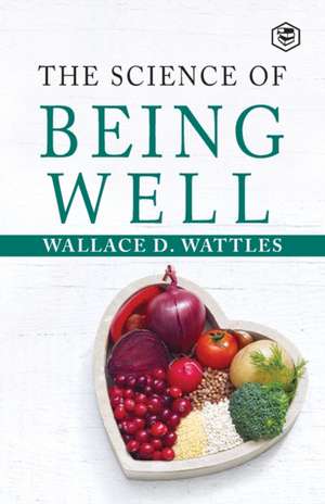 The Science Of Being Well de Wallace D. Wattles