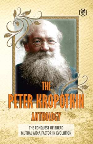 The Peter Kropotkin Anthology The Conquest of Bread & Mutual Aid A Factor of Evolution de Peter Kropotkin