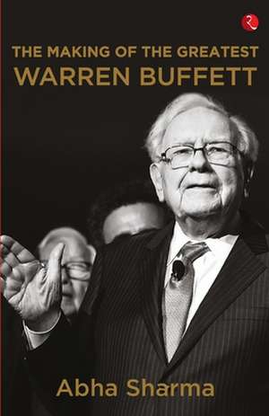 The Making Of The Greatest Warren Buffett de Abha Sharma