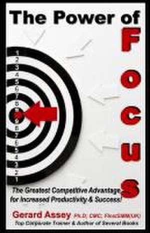 The Power of Focus: The Greatest Competitive Advantage for Increased Productivity & Success! de Gerard Assey