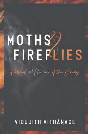 Moths & Fireflies: Fabled Metanoia of the Living de Vidujith Vithanage