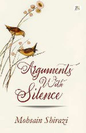 Arguments with Silence de Mohsain Shirazi