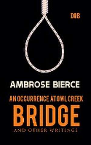 An Occurrence at Owl Creek Bridge And other Writings de Ambrose Bierce