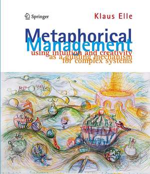 Metaphorical Management: Using Intuition and Creativity as a Guiding Mechanism for Complex Systems de Klaus Elle