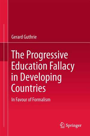 The Progressive Education Fallacy in Developing Countries: In Favour of Formalism de Gerard Guthrie