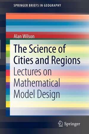 The Science of Cities and Regions: Lectures on Mathematical Model Design de Alan Wilson