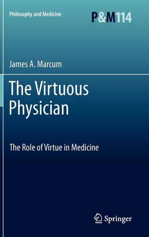 The Virtuous Physician: The Role of Virtue in Medicine de James A. Marcum