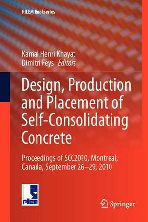 Design, Production and Placement of Self-Consolidating Concrete: Proceedings of SCC2010, Montreal, Canada, September 26-29, 2010 de Kamal Henri Khayat