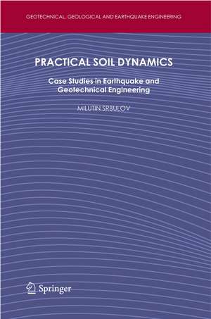 Practical Soil Dynamics: Case Studies in Earthquake and Geotechnical Engineering de Milutin Srbulov