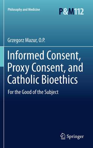 Informed Consent, Proxy Consent, and Catholic Bioethics: For the Good of the Subject de Grzegorz Mazur, O.P.