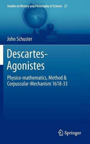 Descartes-Agonistes: Physico-mathematics, Method & Corpuscular-Mechanism 1618-33 de John Schuster