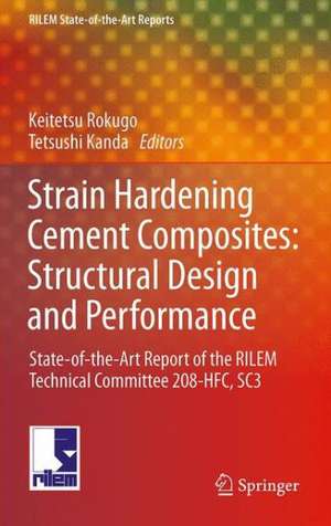 Strain Hardening Cement Composites: Structural Design and Performance: State-of-the-Art Report of the RILEM Technical Committee 208-HFC, SC3 de Keitetsu Rokugo