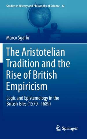 The Aristotelian Tradition and the Rise of British Empiricism: Logic and Epistemology in the British Isles (1570–1689) de Marco Sgarbi