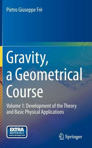 Gravity, a Geometrical Course: Volume 1: Development of the Theory and Basic Physical Applications de Pietro Giuseppe Frè