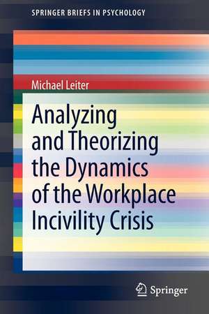 Analyzing and Theorizing the Dynamics of the Workplace Incivility Crisis de Michael Leiter