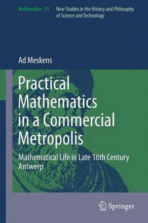 Practical mathematics in a commercial metropolis: Mathematical life in late 16th century Antwerp de Ad Meskens