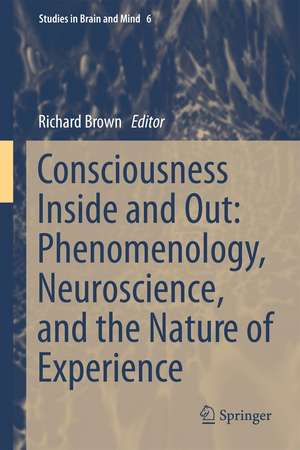 Consciousness Inside and Out: Phenomenology, Neuroscience, and the Nature of Experience de Richard Brown