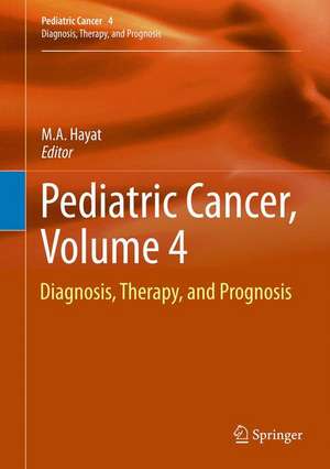 Pediatric Cancer, Volume 4: Diagnosis, Therapy, and Prognosis de M.A. Hayat