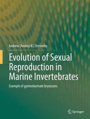 Evolution of Sexual Reproduction in Marine Invertebrates: Example of gymnolaemate bryozoans de Andrew (Andrey N.) Ostrovsky