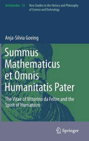 Summus Mathematicus et Omnis Humanitatis Pater: The Vitae of Vittorino da Feltre and the Spirit of Humanism de Anja-Silvia Goeing