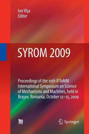 SYROM 2009: Proceedings of the 10th IFToMM International Symposium on Science of Mechanisms and Machines, held in Brasov, Romania, october 12-15, 2009 de Ion Visa